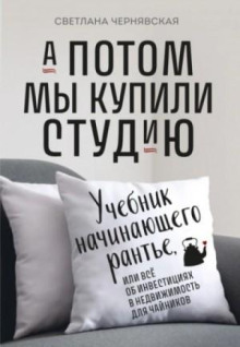 А потом мы купили студию. Учебник начинающего рантье, или Всё об инвестициях в недвижимость для чайн